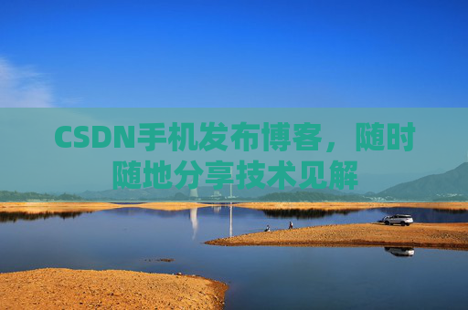 CSDN手机发布博客，随时随地分享技术见解