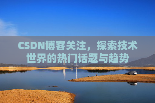 CSDN博客关注，探索技术世界的热门话题与趋势