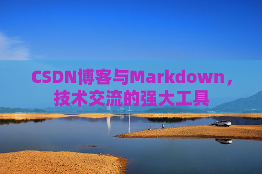 CSDN博客与Markdown，技术交流的强大工具