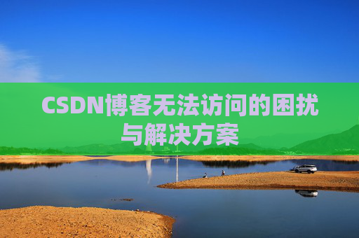 CSDN博客无法访问的困扰与解决方案