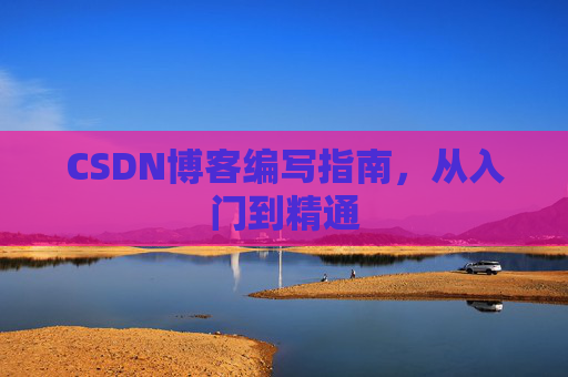 CSDN博客编写指南，从入门到精通