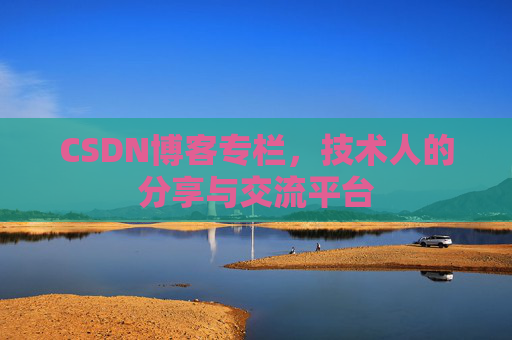 CSDN博客专栏，技术人的分享与交流平台